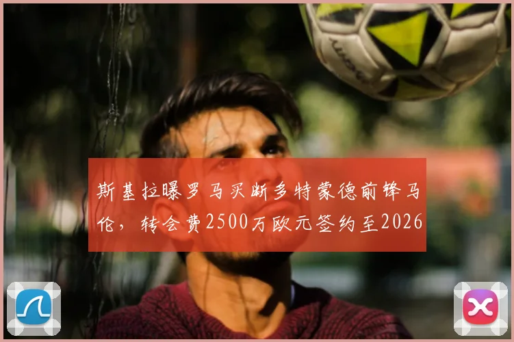 斯基拉曝罗马买断多特蒙德前锋马伦，转会费2500万欧元签约至2026年