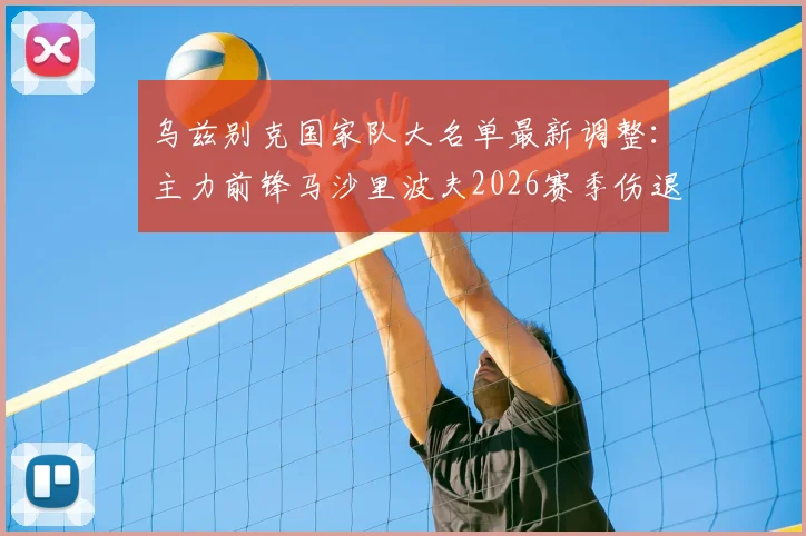 乌兹别克国家队大名单最新调整：主力前锋马沙里波夫2026赛季伤退，新星吉亚诺夫火线入替