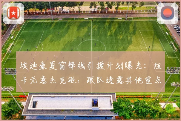 埃迪豪夏窗锋线引援计划曝光：纽卡无意杰克逊，跟队透露其他重点目标人选