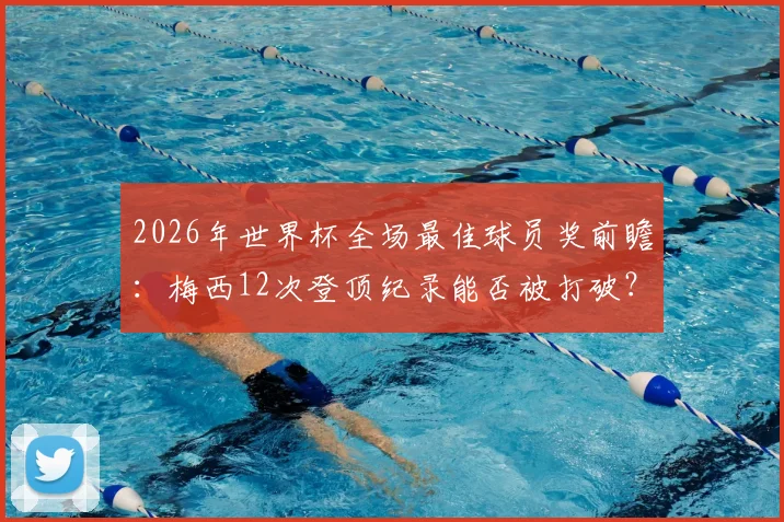 2026年世界杯全场最佳球员奖前瞻:梅西12次登顶纪录能否被打破?C罗等人追赶形势分析