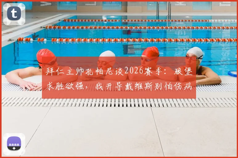 拜仁主帅孔帕尼谈2026赛季：狼堡求胜欲强，我开导戴维斯别怕伤病