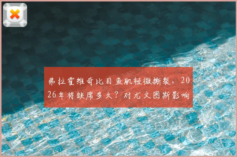 弗拉霍维奇比目鱼肌轻微撕裂，2026年将缺席多久？对尤文图斯影响全分析