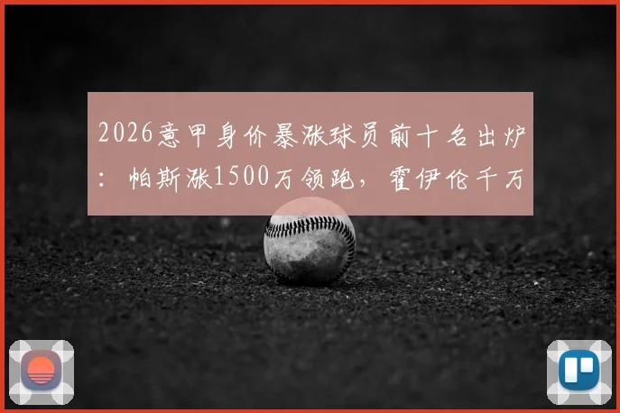 2026意甲身价暴涨球员前十名出炉:帕斯涨1500万领跑,霍伊伦千万增幅引热议