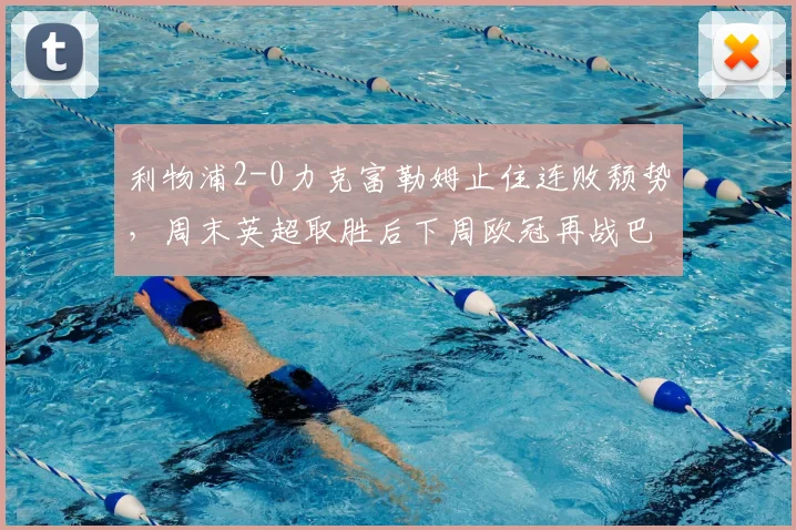 利物浦2-0力克富勒姆止住连败颓势，周末英超取胜后下周欧冠再战巴黎圣日耳曼：详细解析比赛过程与战术调整