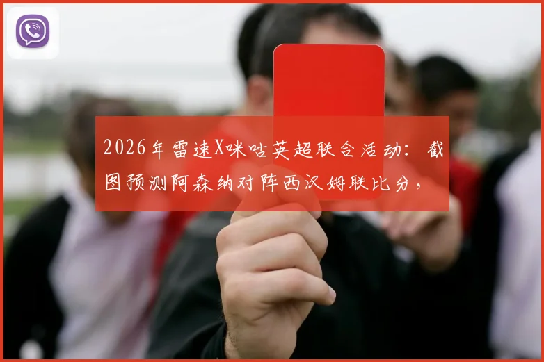 2026年雷速X咪咕英超联合活动：截图预测阿森纳对阵西汉姆联比分，参与赢取观赛好礼