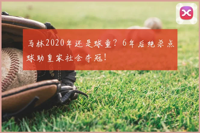 马林2020年还是球童?6年后绝杀点球助皇家社会夺冠!
