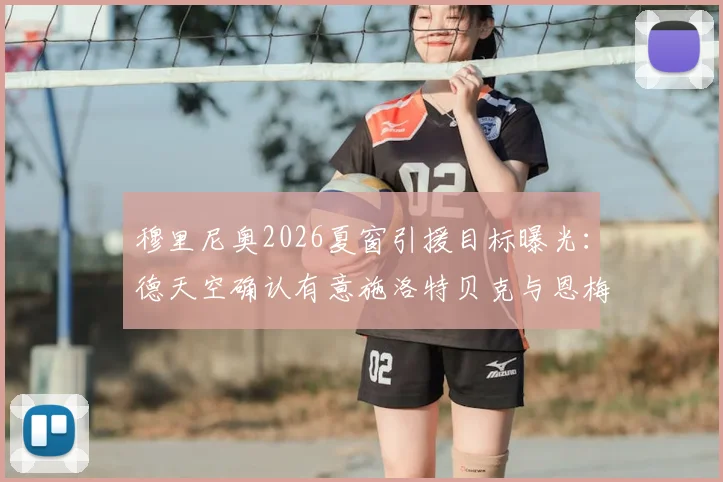 穆里尼奥2026夏窗引援目标曝光：德天空确认有意施洛特贝克与恩梅查，解析其对罗马战术价值